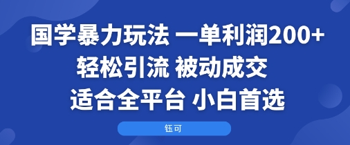 国学暴力玩法：一单利润2张+轻松引流 被动成交 适合全平台 小白首选-网赚项目资源库