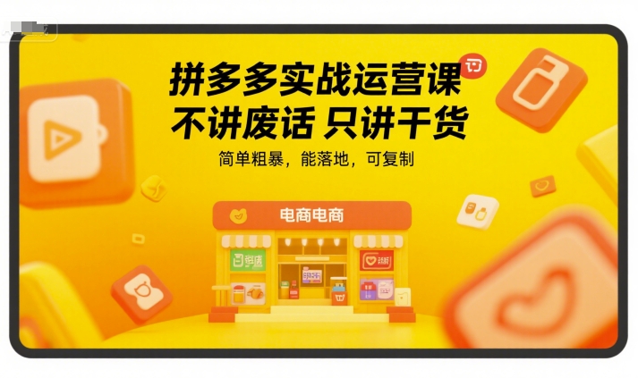 拼多多实战运营课程：直击要点，实操性强，易于复制-网赚项目资源库