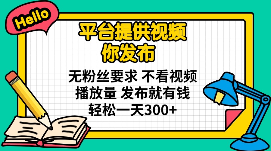 轻松赚钱：发布视频，无粉丝要求，不看播放量，日赚300+-网赚项目资源库