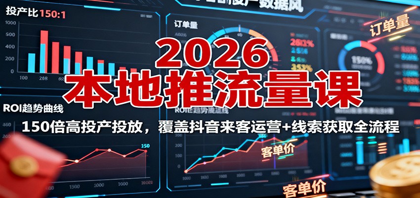 2026年本地推广流量课：150倍高投产投放，抖音来客运营+线索获取全流程-网赚项目资源库