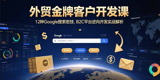 外贸金牌客户开发课：12种Google搜索技巧与B2C平台逆向开发实战解析-网赚项目资源库