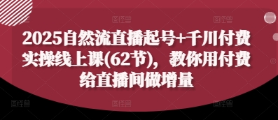 2025年自然流量直播起号与千川付费实操课程(62节)-网赚项目资源库