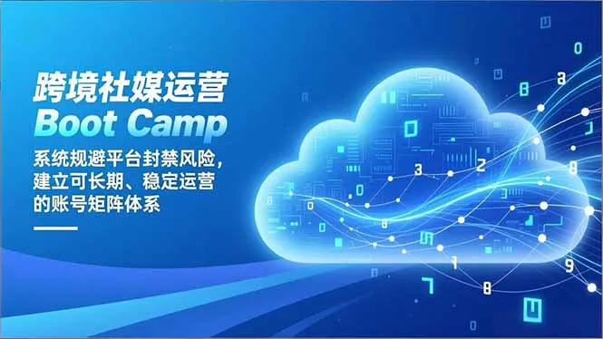 跨境社媒运营Boot Camp:系统规避平台封禁风险,建立可长期、稳定运营的账号矩阵体系-网赚项目资源库