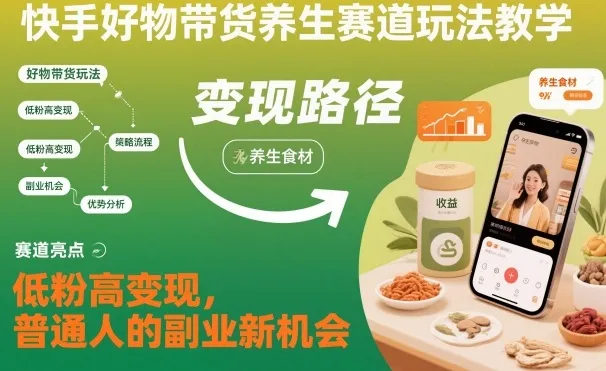 快手养生带货新策略:低粉丝高收益,普通人副业新机遇-网赚项目资源库