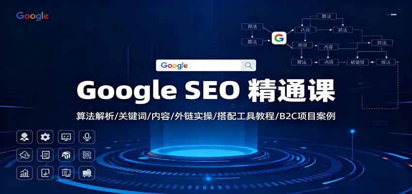 Google SEO 精通课：算法解析、关键词策略、内容创作、外链技巧及B2C项目案例实操-网赚项目资源库