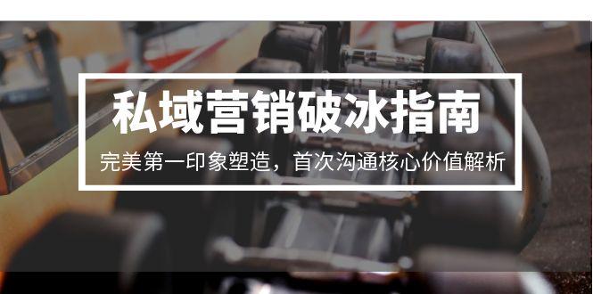 私域营销破冰指南：打造完美第一印象，解析首次沟通核心价值-网赚项目资源库