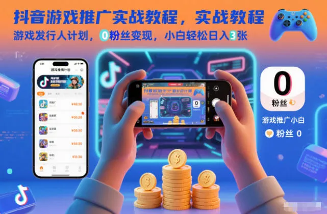 抖音游戏推广实战教程：0粉丝变现，小白日入3张-网赚项目资源库