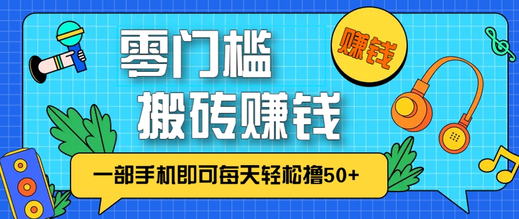 手机轻松日赚50+：零成本零门槛搬砖项目-网赚项目资源库