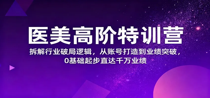 医美行业破局秘籍：0基础到千万业绩，特训营揭秘账号打造与业绩增长-网赚项目资源库