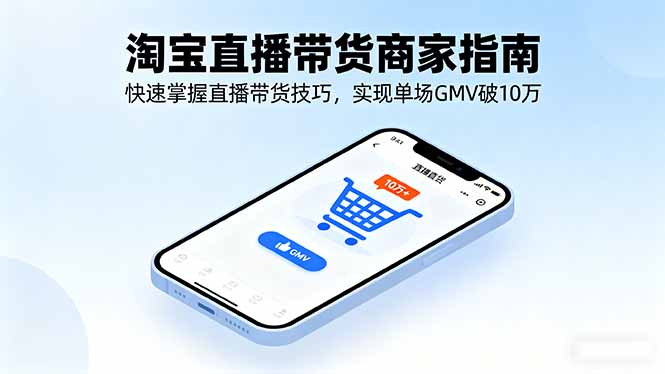 淘宝直播带货商家指南：掌握技巧，单场GMV破10万-网赚项目资源库