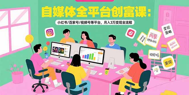 自媒体全平台创富课：小红书、百家号、视频号等平台月入3万变现全流程-网赚项目资源库