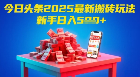 今日头条2025年最新搬砖攻略，新手轻松日入500元-网赚项目资源库