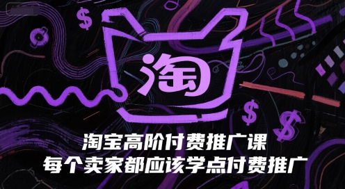 淘宝高阶付费推广课程,卖家必学:掌握付费推广技巧-网赚项目资源库