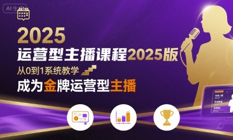 2025年运营型主播课程：从零到一，金牌运营技巧全解析-网赚项目资源库
