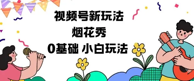 视频号新分成计划：烟花秀入门指南，0基础轻松上手-网赚项目资源库