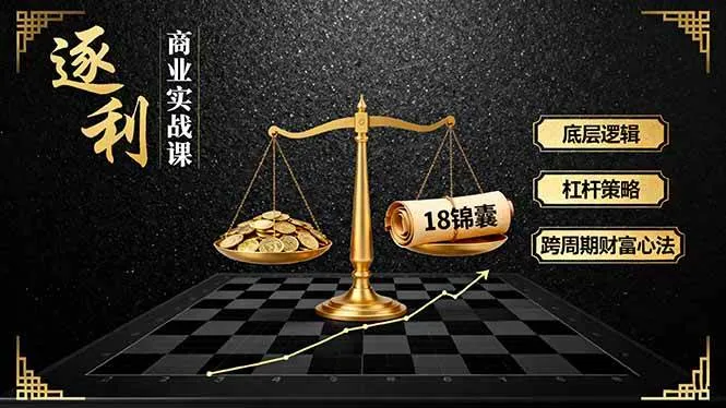 《逐利》商业实战课程：揭秘财富增长的底层逻辑与策略，18个锦囊妙计助你跨周期增值-网赚项目资源库