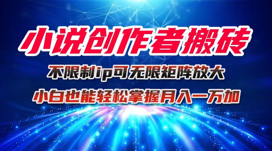 小说创作新策略：搬砖玩法，IP无限制，简单易行，小白也能轻松实现轻资产增长-网赚项目资源库