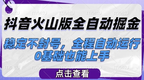 抖音火山版全自动掘金，稳定不封号，全程自动运行，可批量放大操作，0基础也能上手【揭秘】-网赚项目资源库