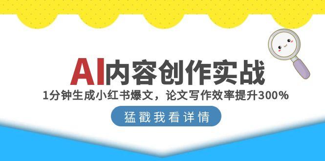 AI内容创作实战：1分钟生成小红书爆文，论文写作效率提升300%-网赚项目资源库