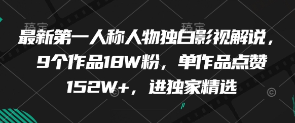 最新第一人称影视解说,9部作品18万粉丝,单作品点赞超152万,独家精选-网赚项目资源库