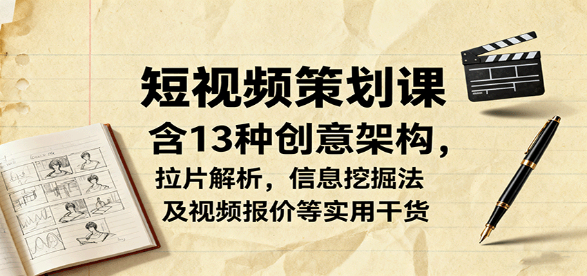 短视频策划课程：13种创意架构、拉片解析、信息挖掘法及视频报价等实用技巧-网赚项目资源库