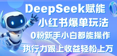 DeepSeek助力小红书爆单，0粉丝新手小白轻松上手，执行力提升收益飙升-网赚项目资源库