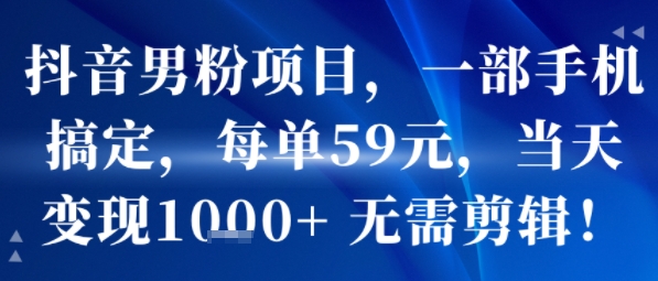 抖音男粉项目，一部手机操作，单日收益1000+，无需剪辑-网赚项目资源库