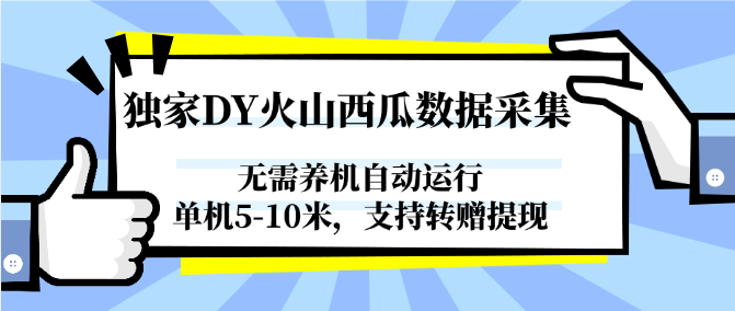DY火山西瓜数据采集工具，自动运行无需养机，单机5-10米，支持转赠提现-网赚项目资源库