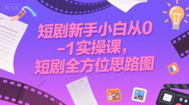 短剧新手入门：从零到一的实操课程，全方位思路图解析-网赚项目资源库