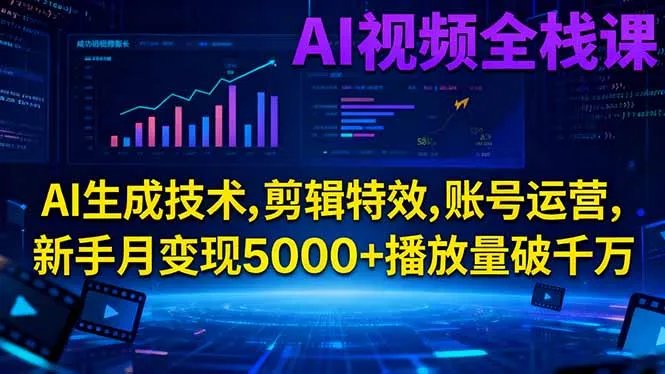 AI视频全栈课程：AI生成技术、剪辑特效、账号运营，新手月入5000+播放量破千万-网赚项目资源库