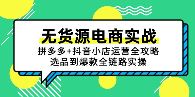 拼多多+抖音小店运营全攻略：无货源电商实战，选品到爆款全流程实操-网赚项目资源库