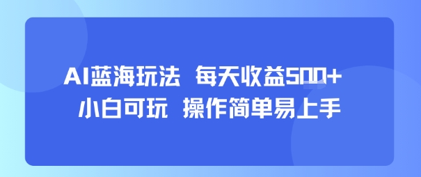 AI故事号蓝海玩法：每天收益5张+，小白易上手，简单操作-网赚项目资源库