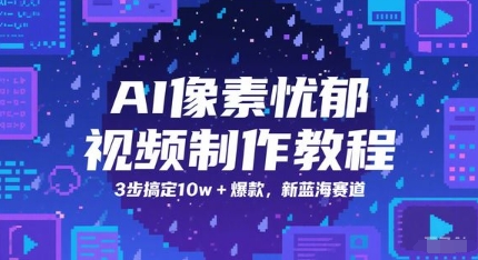 AI像素忧郁视频制作教程：3步打造10万+爆款，探索新蓝海市场-网赚项目资源库