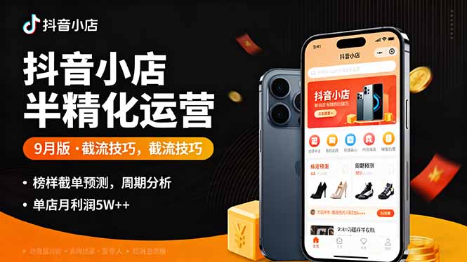 抖音小店半精细化运营9月版：掌握截流技巧、榜单预判与周期分析，单店月利润突破5万+-网赚项目资源库