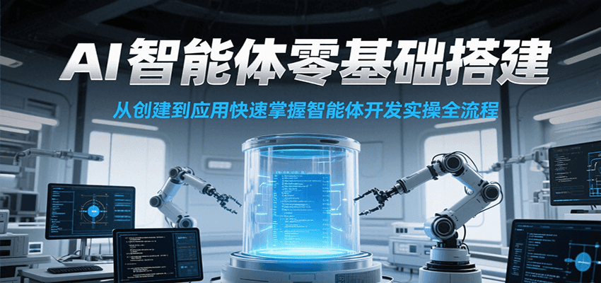 AI智能体开发零基础实操课：从创建到应用，快速掌握全流程！-网赚项目资源库