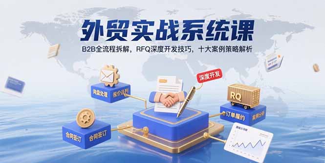 外贸实战系统课：B2B全流程解析，RFQ深度开发技巧与十大案例策略解析-网赚项目资源库