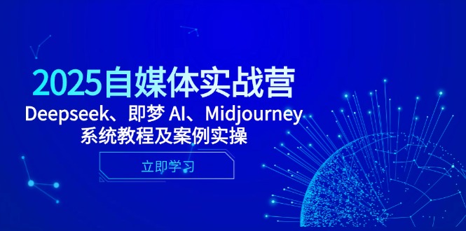 2025自媒体实战营：Deepseek、即梦 AI、Midjourney系统教程及案例实操-网赚项目资源库