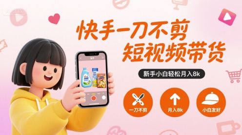 快手短视频带货教程:新手小白月入8k攻略-网赚项目资源库