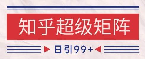 知乎超级矩阵引流策略：日增1k+精准粉，揭秘SEO高效变现-网赚项目资源库