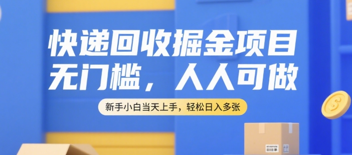 快递回收掘金项目：无门槛，新手小白快速上手，轻松日入多张【揭秘】-网赚项目资源库