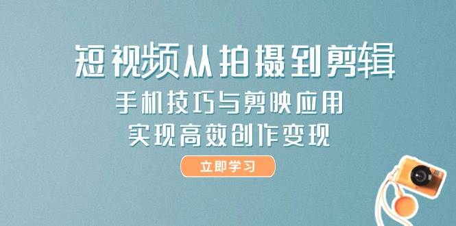 短视频创作与变现:手机拍摄技巧+剪映应用,高效剪辑教程-网赚项目资源库
