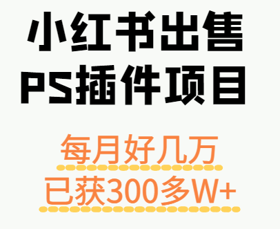 小红书出售PS插件项目,月入数十万,长期操作已获利300多万-网赚项目资源库