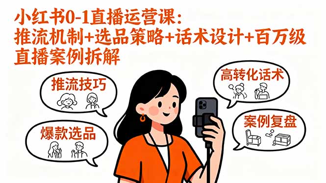 小红书直播运营实战课：推流技巧、选品策略、话术设计及百万级案例解析-网赚项目资源库