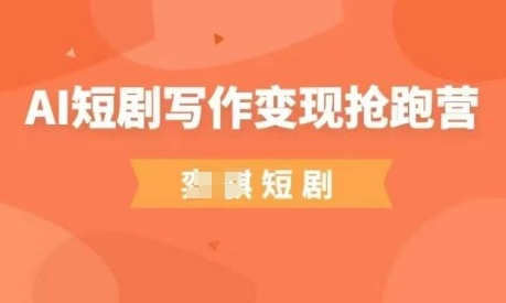 AI短剧写作变现抢跑营：低门槛、0基础，普通人副业新机遇-网赚项目资源库