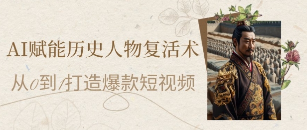 AI助力历史人物复活术：7天短视频爆款，小白月入1万-网赚项目资源库