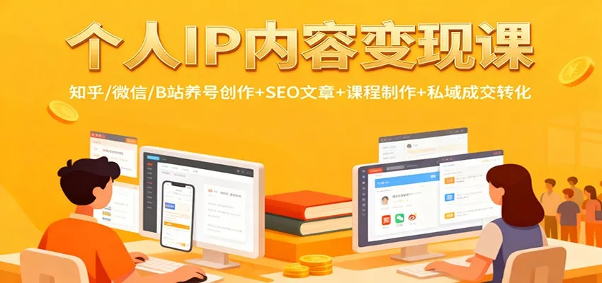 个人IP内容变现课程：知乎、微信、B站养号创作+SEO文章+课程制作+私域成交转化-网赚项目资源库