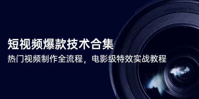 短视频爆款技术合集：电影级特效实战教程，全流程制作技巧-网赚项目资源库