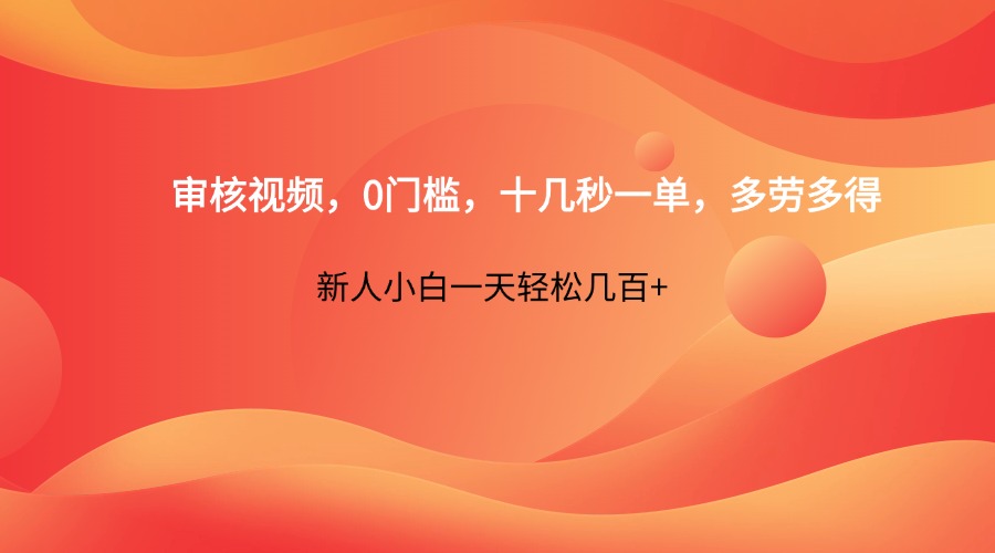 视频审核零门槛，快速结算，新人小白日入过百-网赚项目资源库