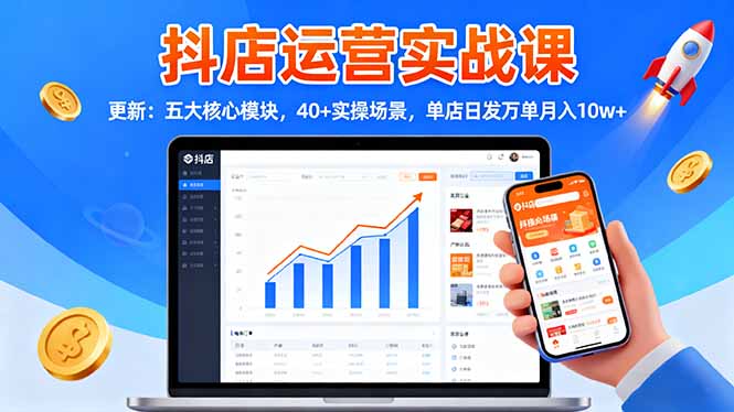 抖店运营实战课程:揭秘五大核心模块,40+实操场景,单店日销万单月入10w+-网赚项目资源库