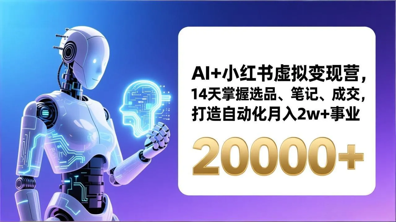 AI+小红书虚拟变现营：14天掌握选品、笔记技巧，实现自动化月入2万+-网赚项目资源库